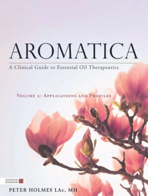 Aromatica II - A Clinical Guide to Essential Oil Therapeutics